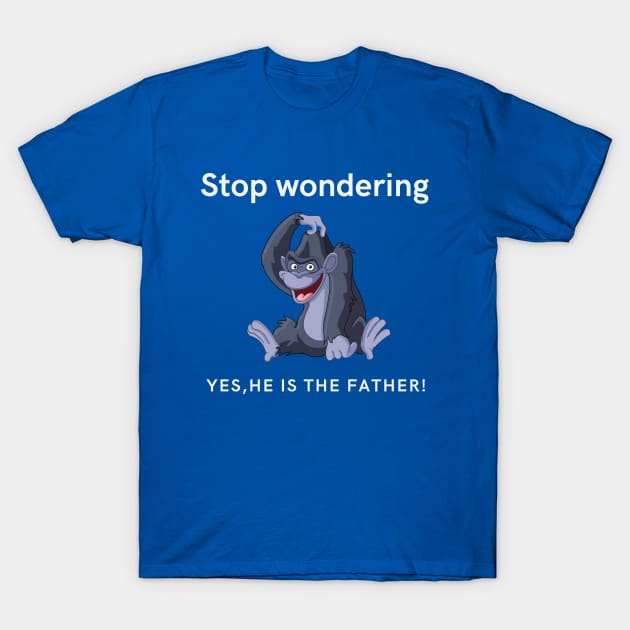 Stop Wondering Yes Hes the Father T-Shirt by Say What You Mean Gifts